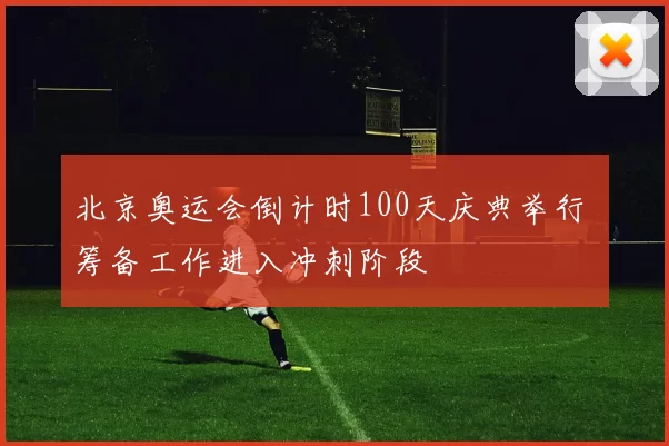 北京奥运会倒计时100天庆典举行 筹备工作进入冲刺阶段
