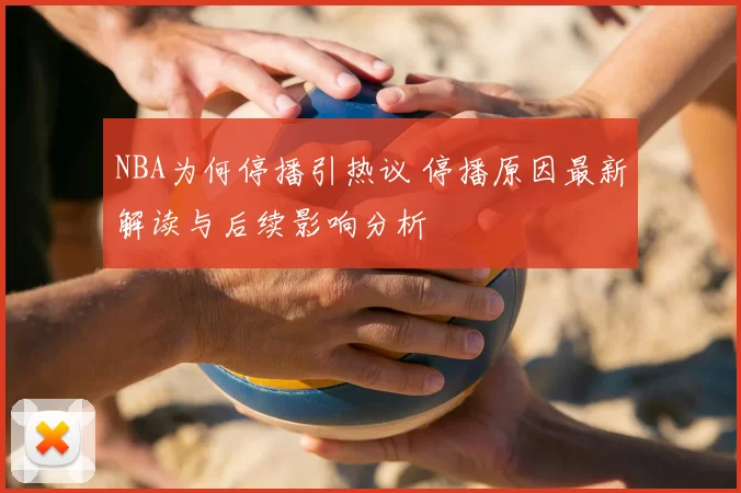NBA为何停播引热议 停播原因最新解读与后续影响分析