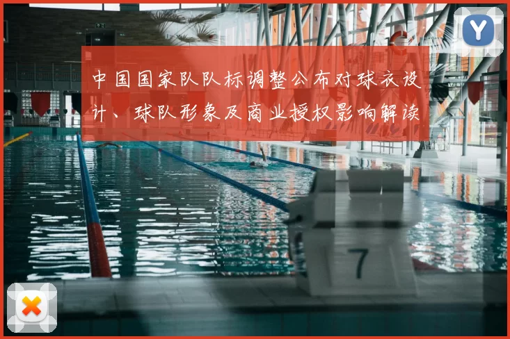 中国国家队队标调整公布对球衣设计、球队形象及商业授权影响解读