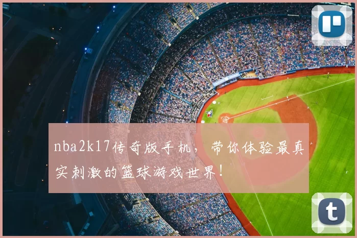 nba2k17传奇版手机，带你体验最真实刺激的篮球游戏世界！