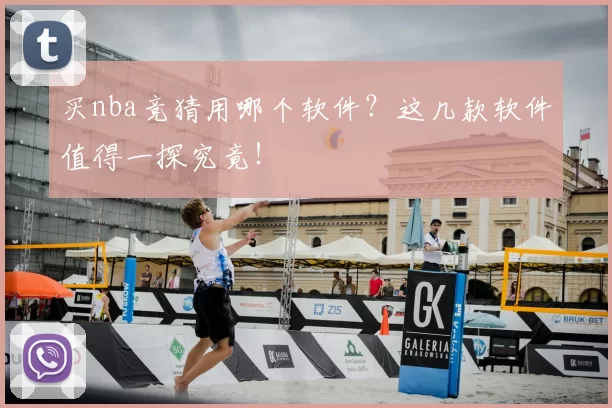 买nba竞猜用哪个软件？这几款软件值得一探究竟！