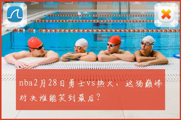 nba2月28日勇士vs热火，这场巅峰对决谁能笑到最后？