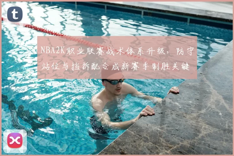 NBA2K职业联赛战术体系升级，防守站位与挡拆配合成新赛季制胜关键