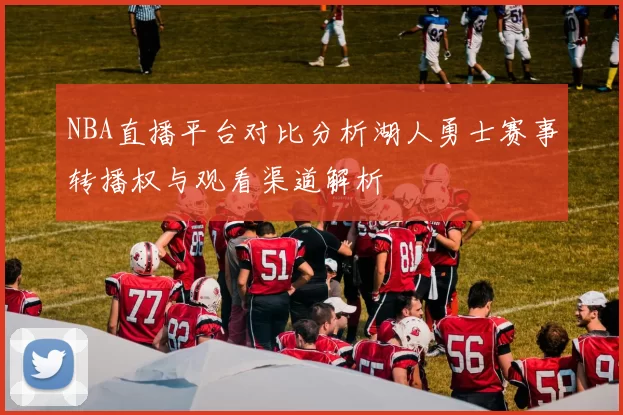 NBA直播平台对比分析湖人勇士赛事转播权与观看渠道解析