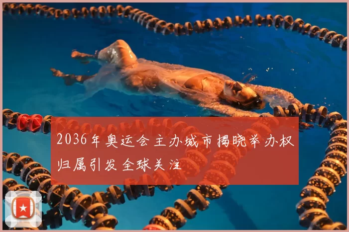 2036年奥运会主办城市揭晓举办权归属引发全球关注