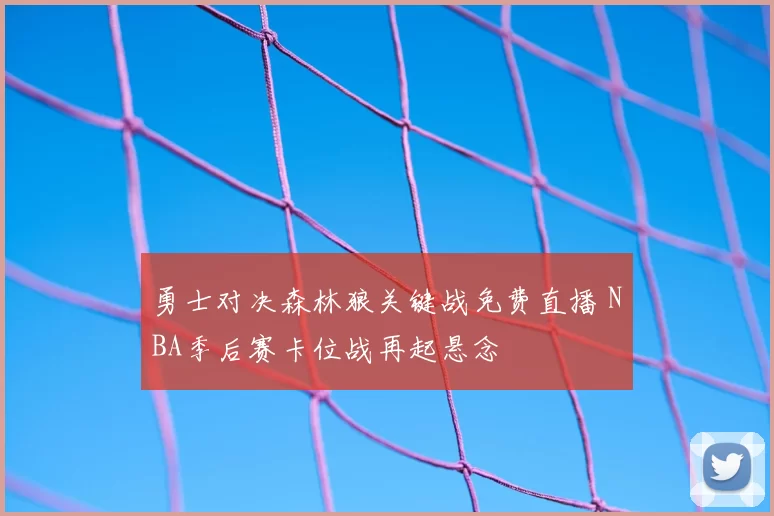 勇士对决森林狼关键战免费直播 NBA季后赛卡位战再起悬念