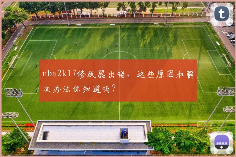 nba2k17修改器出错，这些原因和解决办法你知道吗？