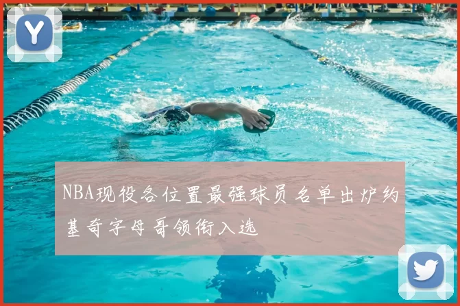 NBA现役各位置最强球员名单出炉约基奇字母哥领衔入选