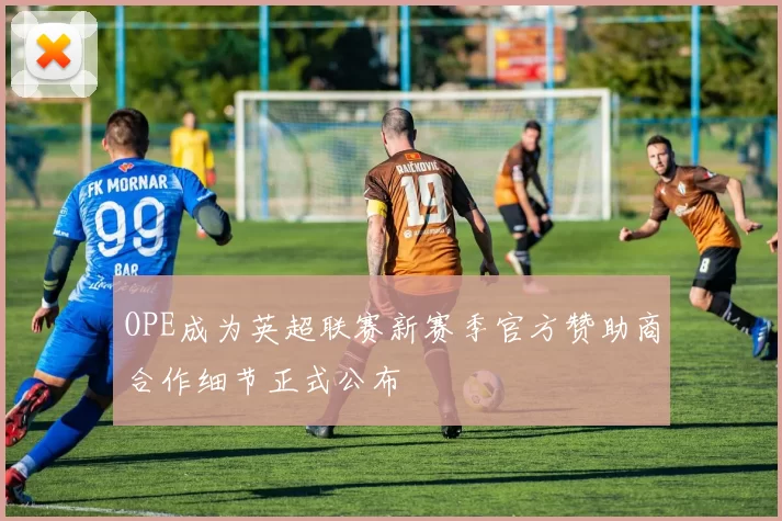 OPE成为英超联赛新赛季官方赞助商合作细节正式公布