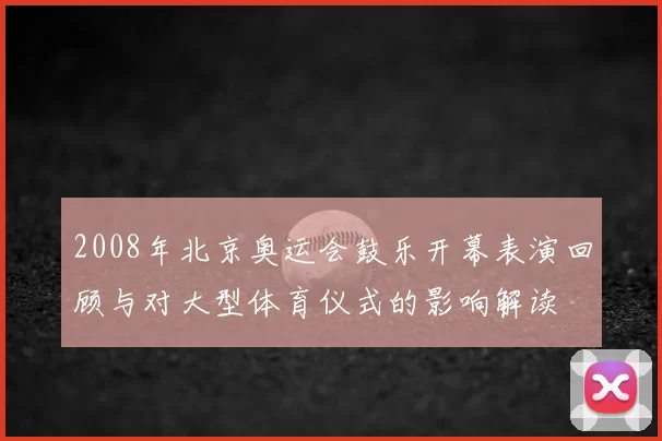 2008年北京奥运会鼓乐开幕表演回顾与对大型体育仪式的影响解读