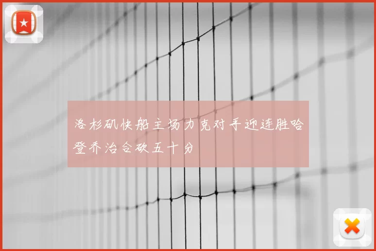 洛杉矶快船主场力克对手迎连胜哈登乔治合砍五十分