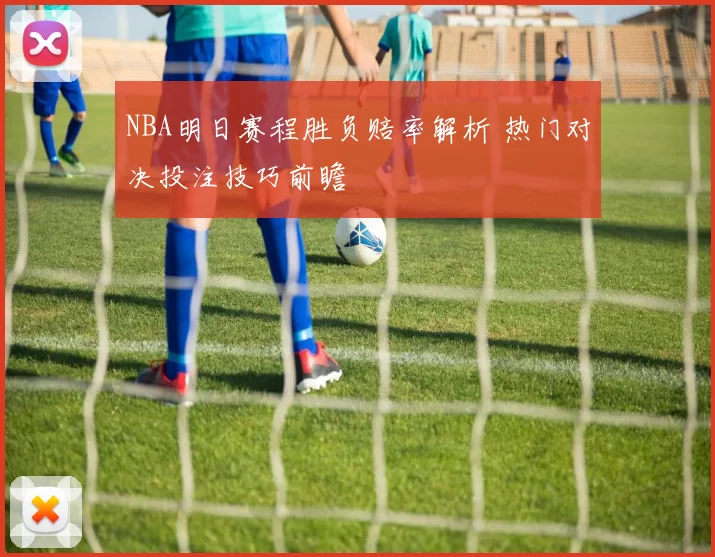 NBA明日赛程胜负赔率解析 热门对决投注技巧前瞻