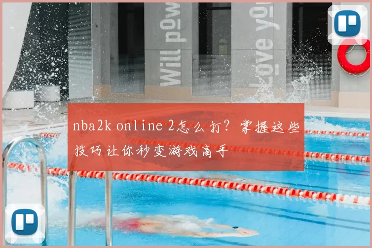 nba2k online 2怎么打?掌握这些技巧让你秒变游戏高手