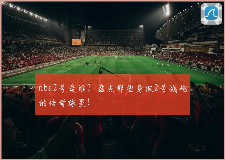 nba2号是谁？盘点那些身披2号战袍的传奇球星！