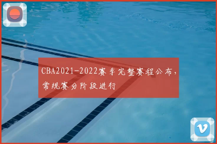 CBA2021-2022赛季完整赛程公布，常规赛分阶段进行