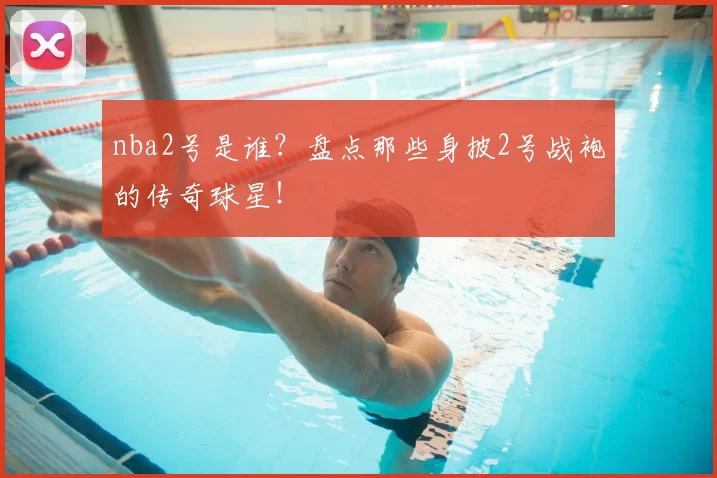 nba2号是谁?盘点那些身披2号战袍的传奇球星!