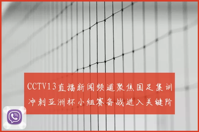 CCTV13直播新闻频道聚焦国足集训冲刺亚洲杯小组赛备战进入关键阶段
