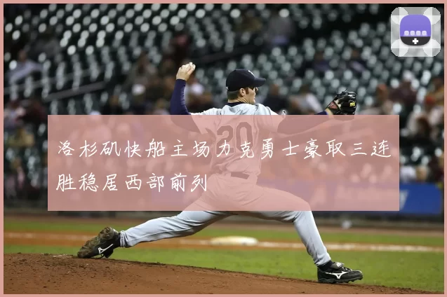 洛杉矶快船主场力克勇士豪取三连胜稳居西部前列