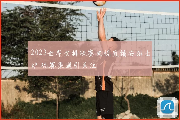 2023世界女排联赛央视直播安排出炉 观赛渠道引关注