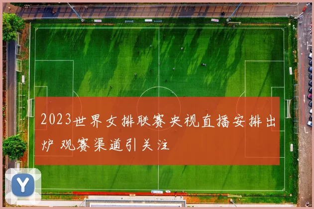 2023世界女排联赛央视直播安排出炉 观赛渠道引关注