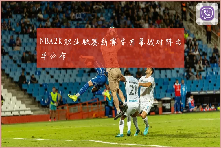 NBA2K职业联赛新赛季开幕战对阵名单公布