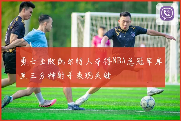 勇士击败凯尔特人夺得NBA总冠军库里三分神射手表现关键