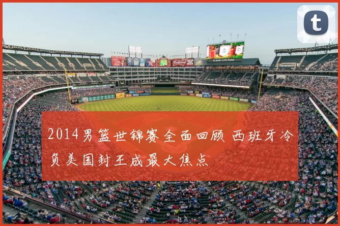 2014男篮世锦赛全面回顾 西班牙冷负美国封王成最大焦点
