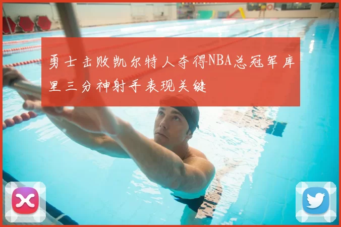 勇士击败凯尔特人夺得NBA总冠军库里三分神射手表现关键