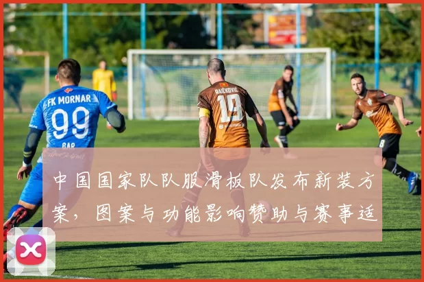 中国国家队队服滑板队发布新装方案，图案与功能影响赞助与赛事适配