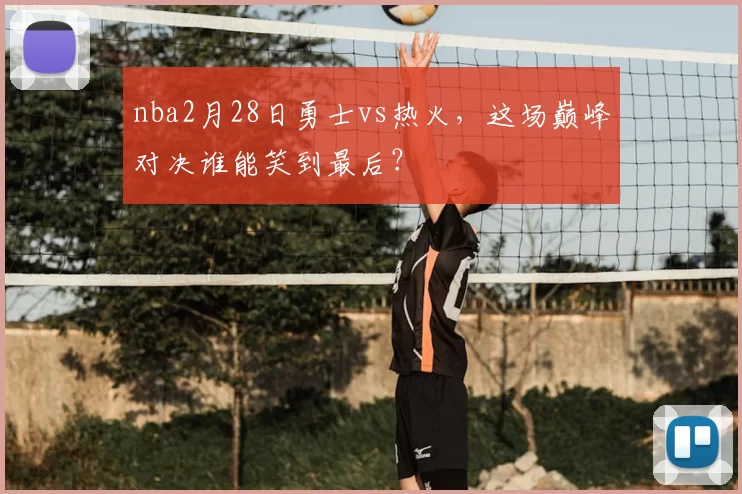 nba2月28日勇士vs热火，这场巅峰对决谁能笑到最后？