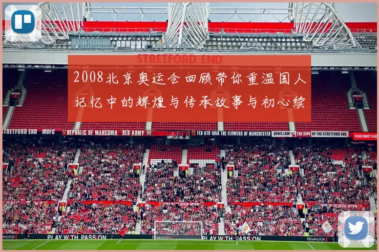 2008北京奥运会回顾带你重温国人记忆中的辉煌与传承故事与初心续写