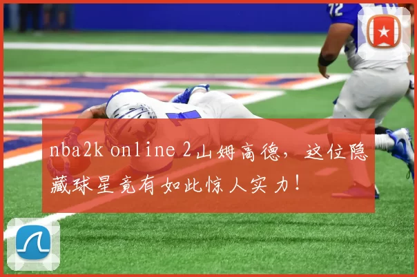 nba2k online 2山姆高德，这位隐藏球星竟有如此惊人实力！