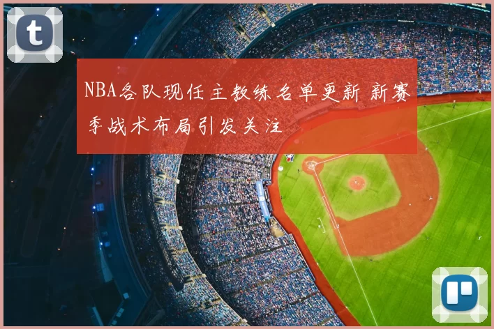 NBA各队现任主教练名单更新 新赛季战术布局引发关注