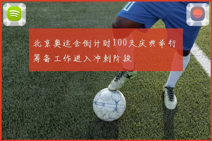 北京奥运会倒计时100天庆典举行 筹备工作进入冲刺阶段