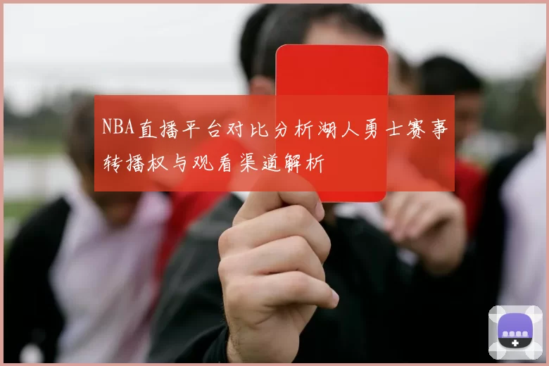 NBA直播平台对比分析湖人勇士赛事转播权与观看渠道解析