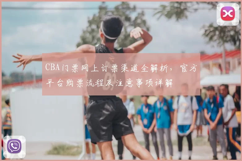 CBA门票网上订票渠道全解析，官方平台购票流程及注意事项详解