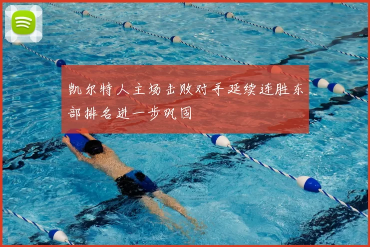 凯尔特人主场击败对手延续连胜东部排名进一步巩固