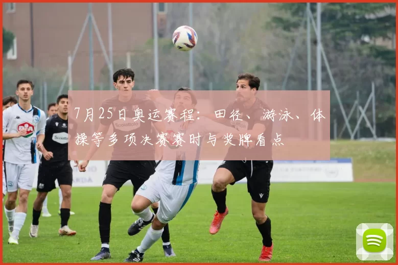 7月25日奥运赛程：田径、游泳、体操等多项决赛赛时与奖牌看点