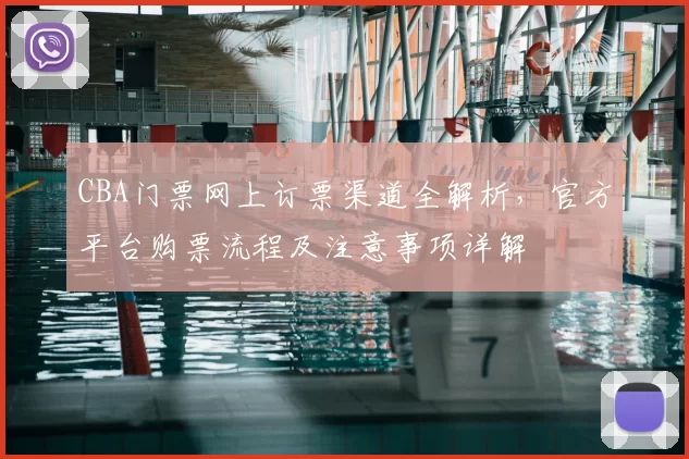 CBA门票网上订票渠道全解析，官方平台购票流程及注意事项详解
