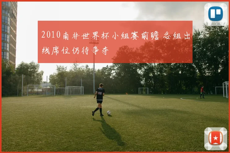 2010南非世界杯小组赛前瞻 各组出线席位仍待争夺