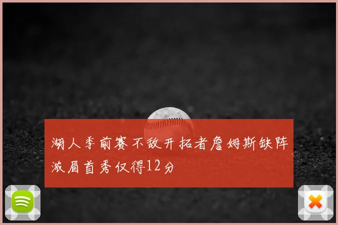 湖人季前赛不敌开拓者詹姆斯缺阵浓眉首秀仅得12分