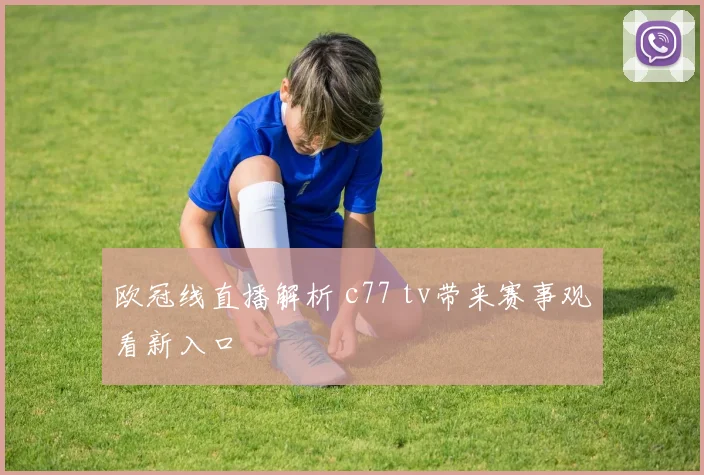 欧冠线直播解析 c77 tv带来赛事观看新入口