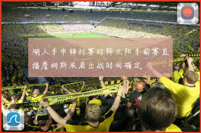 湖人季中锦标赛对阵太阳季前赛直播詹姆斯浓眉出战时间确定