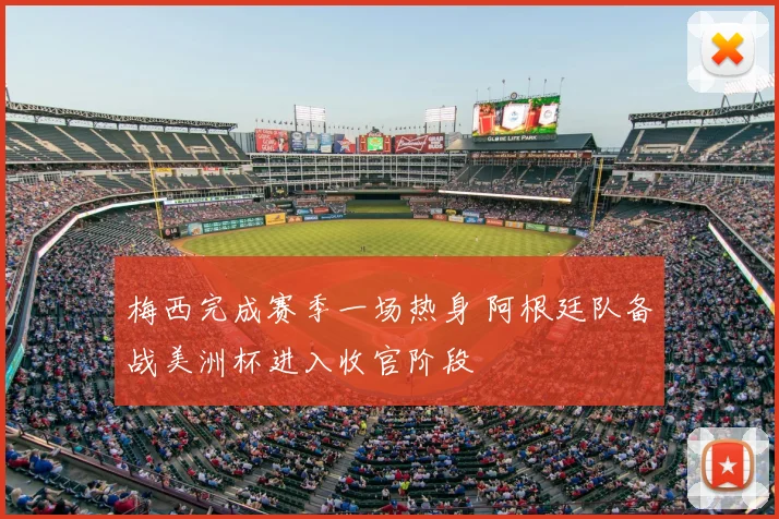 梅西完成赛季一场热身 阿根廷队备战美洲杯进入收官阶段