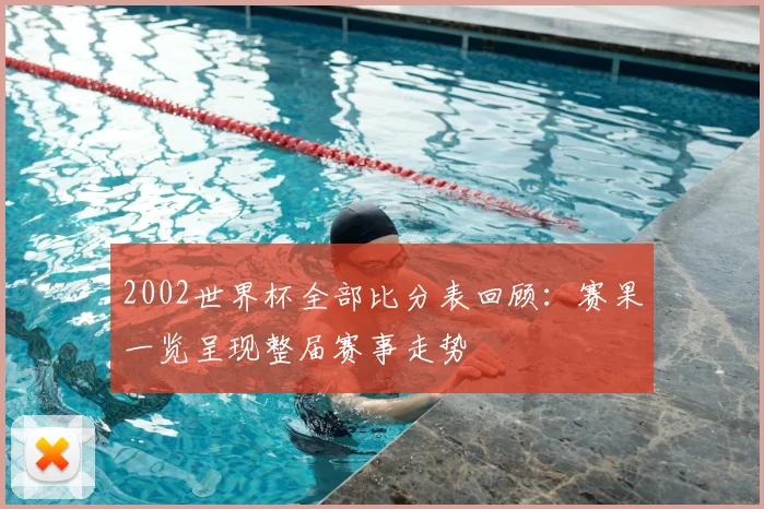 2002世界杯全部比分表回顾：赛果一览呈现整届赛事走势