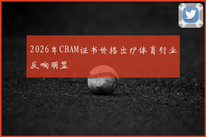2026年CBAM证书价格出炉体育行业反响明显