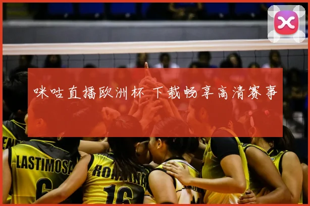 咪咕直播欧洲杯 下载畅享高清赛事