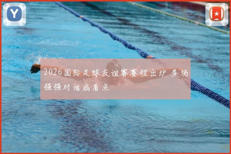 2026国际足球友谊赛赛程出炉 多场强强对话成看点