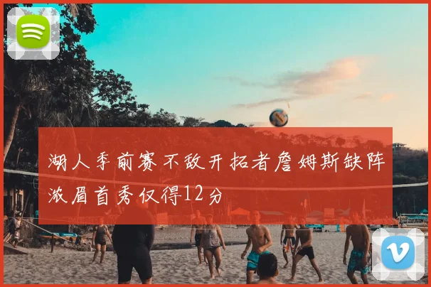 湖人季前赛不敌开拓者詹姆斯缺阵浓眉首秀仅得12分