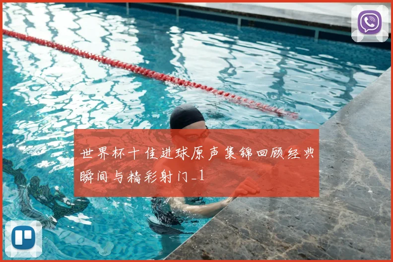 世界杯十佳进球原声集锦回顾经典瞬间与精彩射门_1